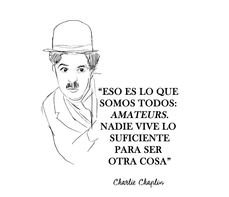Eso es lo que somos todos: Amateurs. Nadie vive lo suficiente para ser otra cosa. Charlie Chaplin