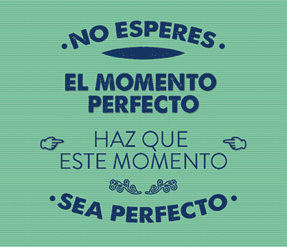 Frases inspiradoras, frases motivadoras: No esperes el momento perfecto, haz que este momento sea perfecto.