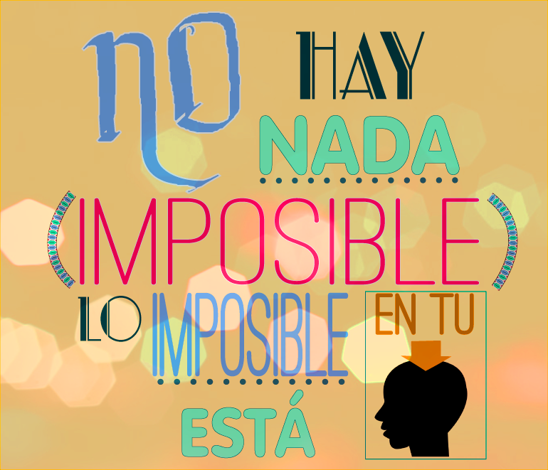 No hay nada imposible, lo imposible está en tu cabeza